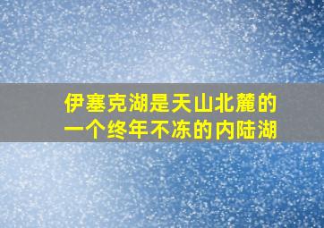 伊塞克湖是天山北麓的一个终年不冻的内陆湖