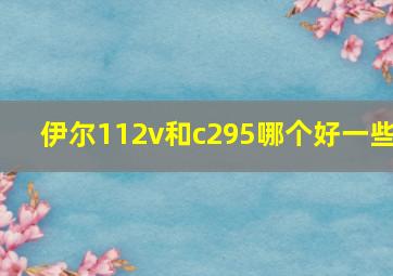 伊尔112v和c295哪个好一些