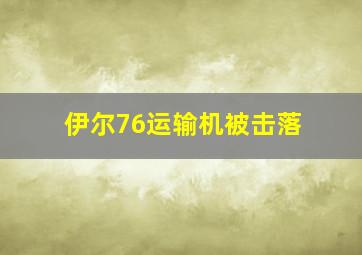 伊尔76运输机被击落