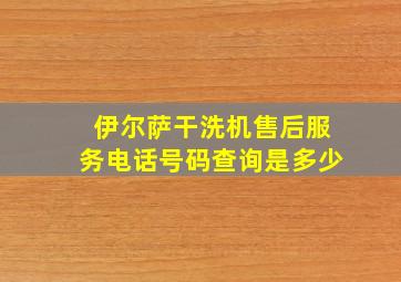 伊尔萨干洗机售后服务电话号码查询是多少