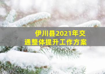 伊川县2021年交通整体提升工作方案