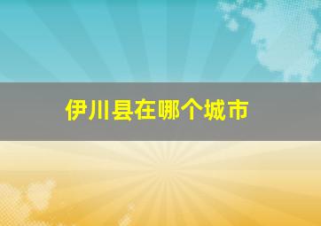 伊川县在哪个城市