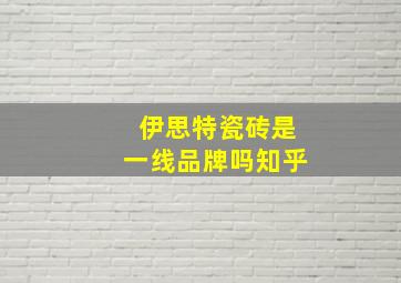 伊思特瓷砖是一线品牌吗知乎