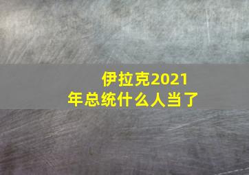 伊拉克2021年总统什么人当了