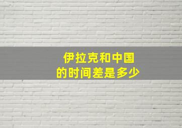 伊拉克和中国的时间差是多少