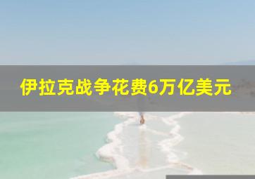 伊拉克战争花费6万亿美元