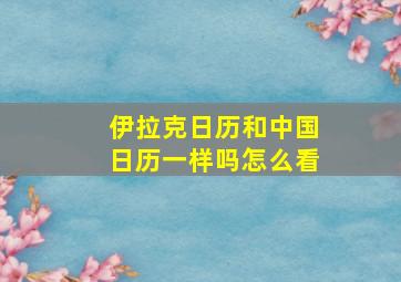 伊拉克日历和中国日历一样吗怎么看