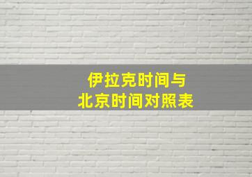 伊拉克时间与北京时间对照表