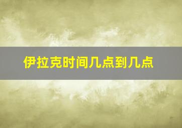 伊拉克时间几点到几点