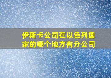 伊斯卡公司在以色列国家的哪个地方有分公司