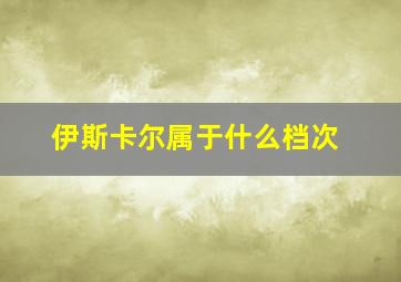 伊斯卡尔属于什么档次