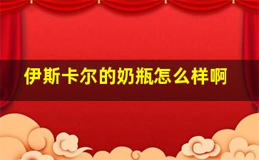 伊斯卡尔的奶瓶怎么样啊