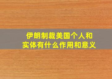 伊朗制裁美国个人和实体有什么作用和意义