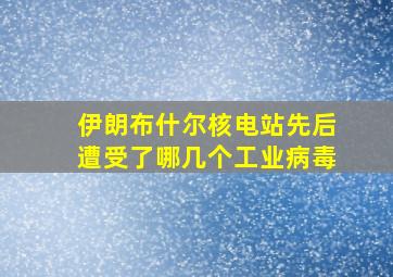 伊朗布什尔核电站先后遭受了哪几个工业病毒