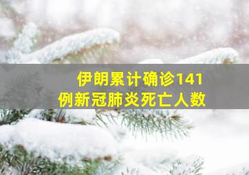 伊朗累计确诊141例新冠肺炎死亡人数