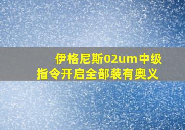 伊格尼斯02um中级指令开启全部装有奥义