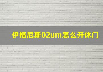 伊格尼斯02um怎么开休门