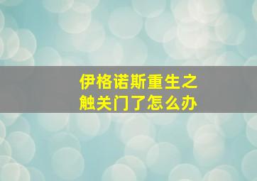 伊格诺斯重生之触关门了怎么办