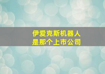 伊爱克斯机器人是那个上市公司