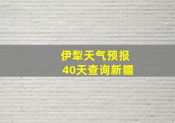 伊犁天气预报40天查询新疆