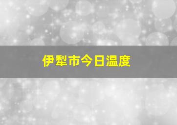 伊犁市今日温度