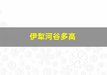 伊犁河谷多高