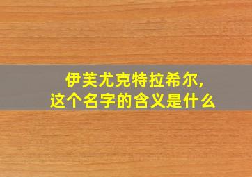 伊芙尤克特拉希尔,这个名字的含义是什么