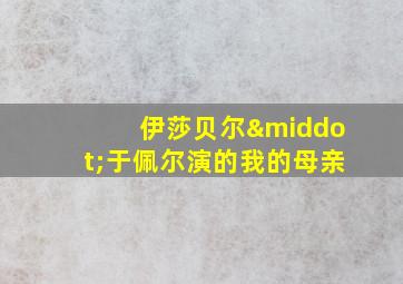 伊莎贝尔·于佩尔演的我的母亲