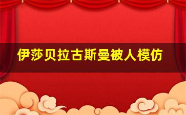 伊莎贝拉古斯曼被人模仿