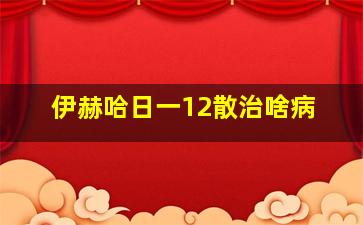 伊赫哈日一12散治啥病