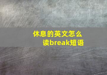 休息的英文怎么读break短语