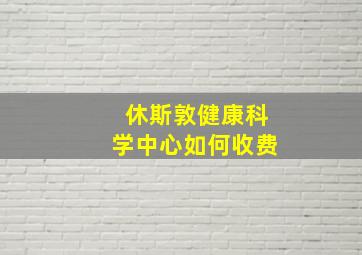 休斯敦健康科学中心如何收费