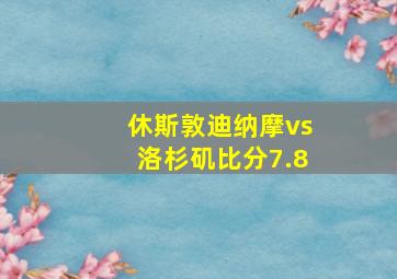 休斯敦迪纳摩vs洛杉矶比分7.8