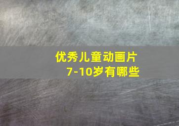 优秀儿童动画片7-10岁有哪些