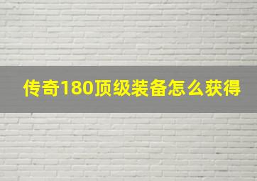 传奇180顶级装备怎么获得