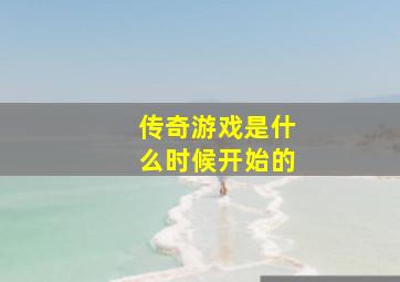 传奇游戏是什么时候开始的