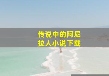 传说中的阿尼拉人小说下载