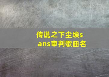 传说之下尘埃sans审判歌曲名