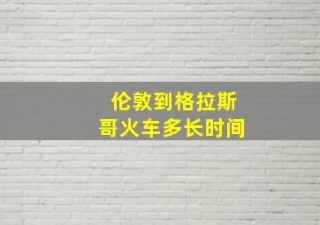 伦敦到格拉斯哥火车多长时间