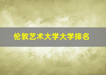 伦敦艺术大学大学排名