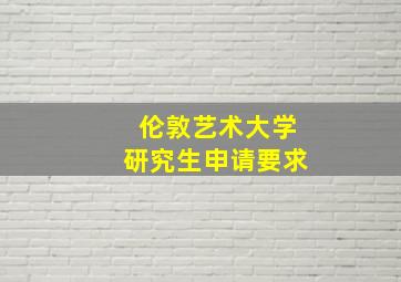 伦敦艺术大学研究生申请要求