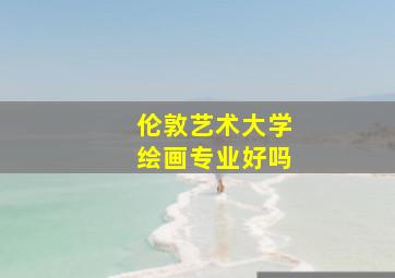 伦敦艺术大学绘画专业好吗