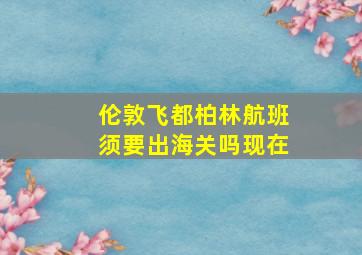 伦敦飞都柏林航班须要出海关吗现在