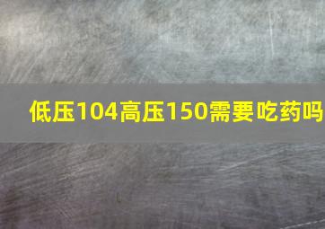 低压104高压150需要吃药吗