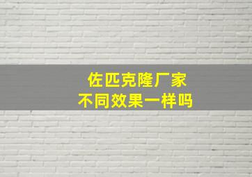 佐匹克隆厂家不同效果一样吗