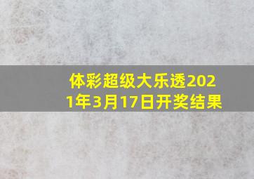 体彩超级大乐透2021年3月17日开奖结果