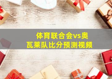 体育联合会vs奥瓦莱队比分预测视频