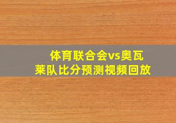 体育联合会vs奥瓦莱队比分预测视频回放