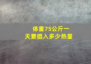 体重75公斤一天要摄入多少热量