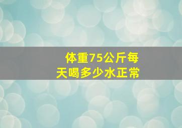 体重75公斤每天喝多少水正常